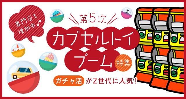 第5次カプセルトイブーム特集｜”ガチャ活”がZ世代に人気！専門店も増加中