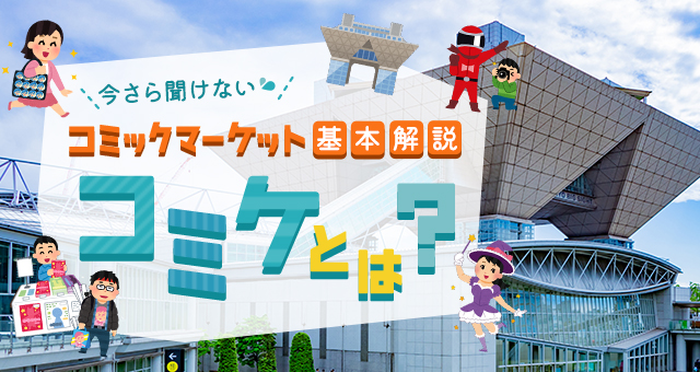 コミケとは？｜今さら聞けないコミックマーケット基本解説！2024年夏コミ（C104）の情報も