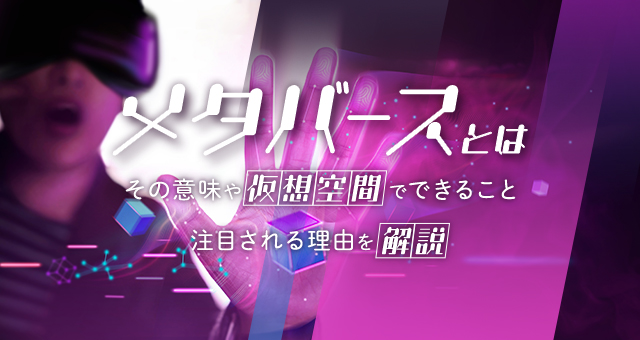 メタバースとは｜その意味や仮想空間でできること・注目される理由