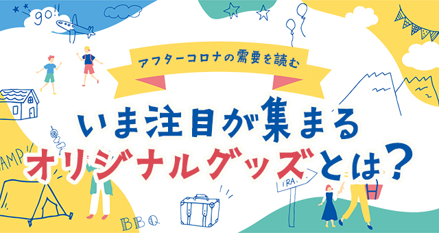 アフターコロナの需要を読む｜いま注目が集まるオリジナルグッズとは？