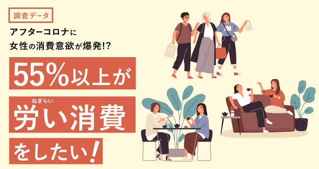 【調査データ】アフターコロナに女性の消費意欲が爆発!?　55%以上が“労い（ねぎらい）消費”をしたい！