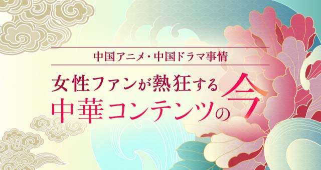 中国アニメ・中国ドラマ事情｜女性ファンが熱狂する中華コンテンツの今