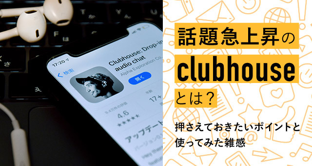 話題急上昇のclubhouseとは？ 押さえておきたいポイントと使ってみた雑感