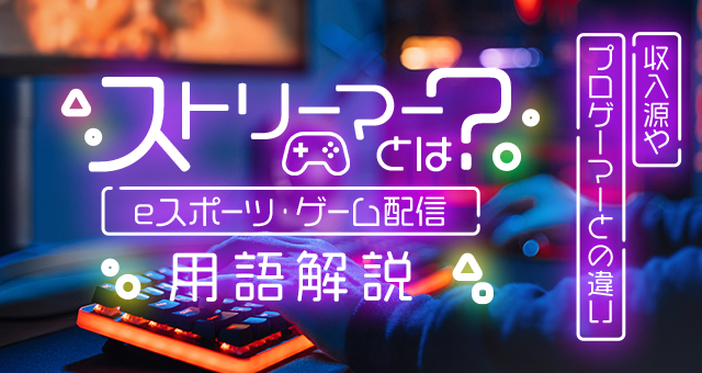 eスポーツ・ゲーム配信に欠かせない存在「ストリーマー」ってどんな人？