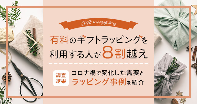 有料のギフトラッピングを利用する人が8割越え｜調査結果｜コロナ禍で変化した需要とラッピング事例を紹介