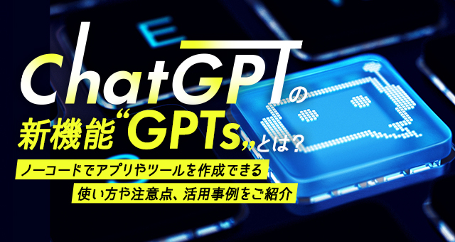 ChatGPTの新機能「GPTs」とは？ノーコードでアプリやツールを作成！使い方や注意点、活用事例をご紹介