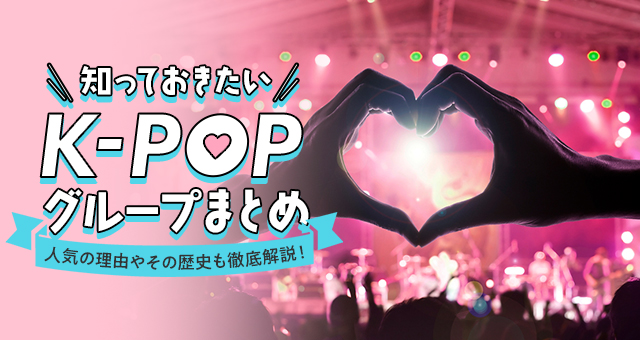 知っておきたいK-POPグループまとめ｜人気の理由やその歴史を徹底解説！