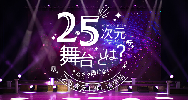 2.5次元とは？｜今さら聞けない「2.5次元」舞台を愛するオタク事情