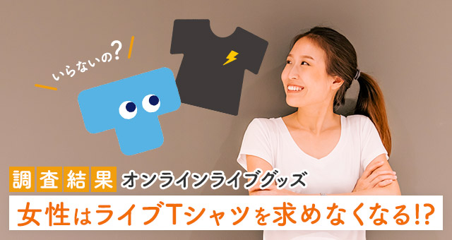 【調査結果】オンラインライブグッズ　女性はライブTシャツを求めなくなる!?