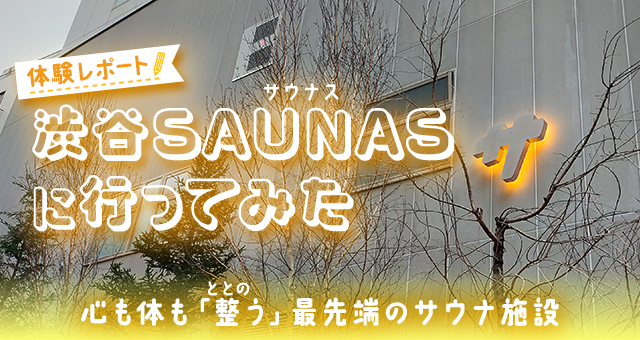 【体験レポート】渋谷SAUNAS（サウナス）に行ってみた｜心も体も「整う（ととのう）」最先端のサウナ施設