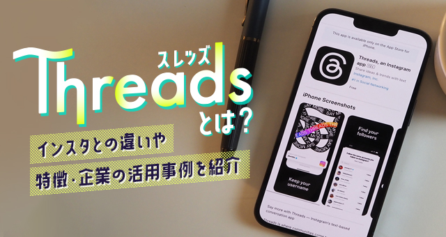 Threads（スレッズ）とは？インスタとの違いや特徴・企業の活用事例を紹介