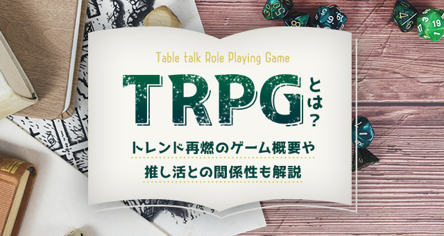 TRPGとは？｜トレンド再燃のゲーム概要や推し活との関係性も解説