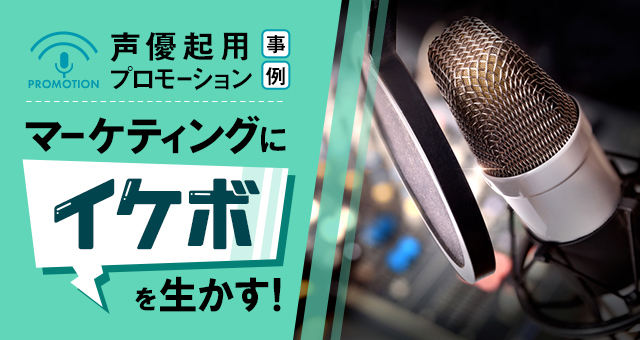 声優起用プロモーション事例｜マーケティングに「イケボ」を生かす！