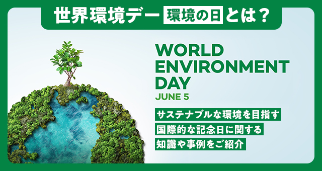 世界環境デー（環境の日）とは？｜サステナブルな環境を目指す国際的な記念日に関する知識や事例をご紹介！