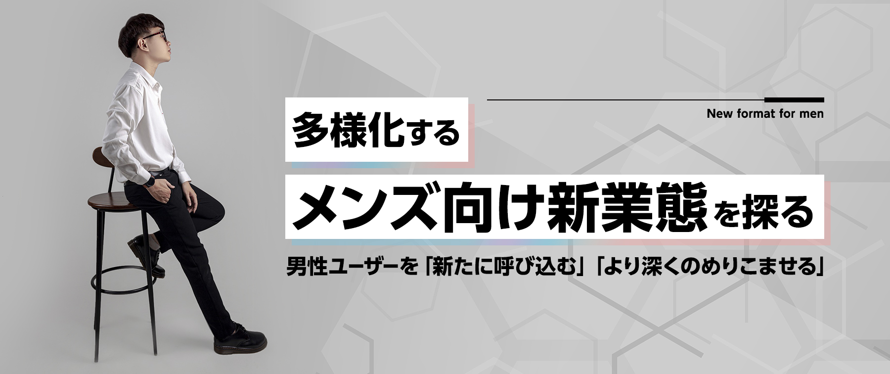 多様化する『メンズ向け新業態』を探る｜ポイントは男性ユーザーを「新たに呼び込む」「より深く」