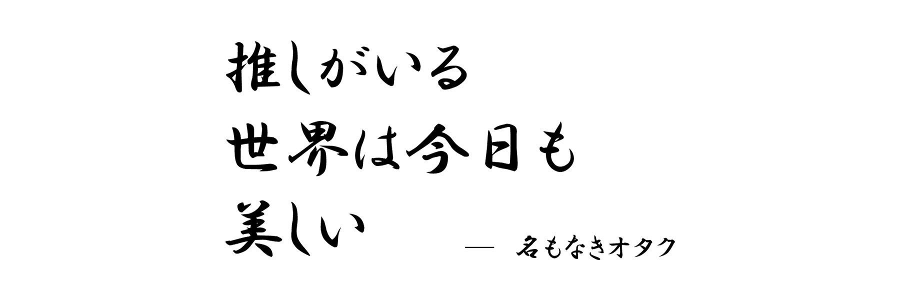 「推しがいる　世界は今日も　美しい」名もなきオタク・心の俳句