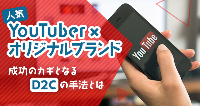 【人気YouTuber×オリジナルブランド】成功のカギとなる「D2C」の手法とは