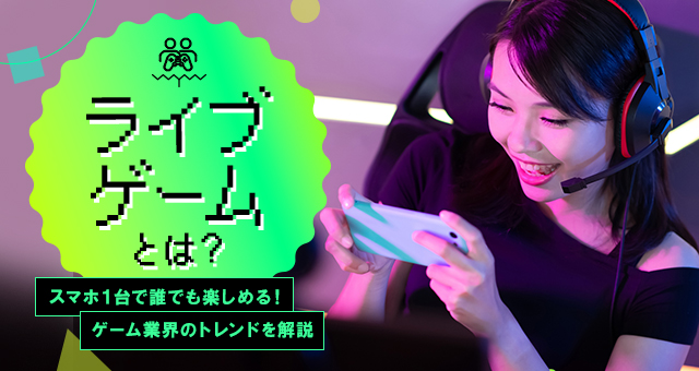 ライブゲームとは？スマホ１台で誰でも楽しめる！ゲーム業界のトレンドを解説】