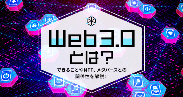 Web3.0とは？｜できることやNFT、メタバースとの関係性を解説！