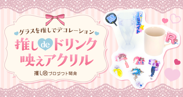 グラスを推しでデコレーション♡「推しdeドリンク映えアクリル」【推し研プロダクト開発】