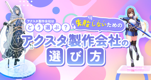 アクスタの製作会社はどうやって選ぶ?依頼前に確認しておくべきポイントまとめ
