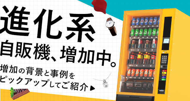 “進化系”自販機、増加中。｜増加の背景と事例をピックアップしてご紹介