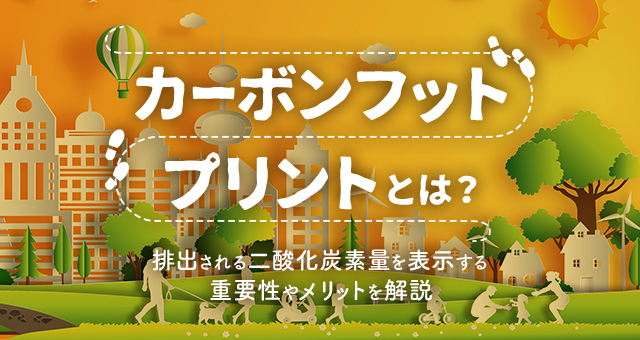 カーボンフットプリントとは｜排出される二酸化炭素量を表示する重要性やメリットを解説