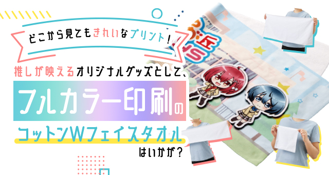 どこから見てもきれいなプリント！推しが映えるオリジナルグッズとして、フルカラー印刷のコットンWフェイスタオルはいかが？