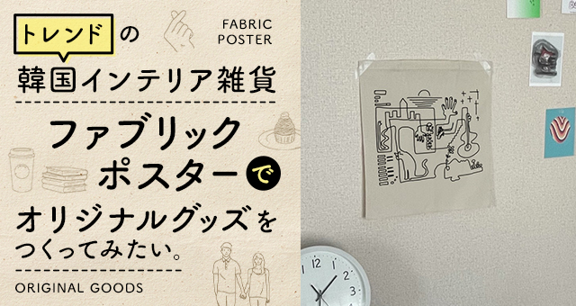 韓国インテリア雑貨「ファブリックポスター」でオリジナルグッズ製作