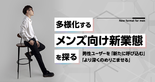 多様化する『メンズ向け新業態』を探る｜ポイントは男性ユーザーを「新たに呼び込む」「より深く」