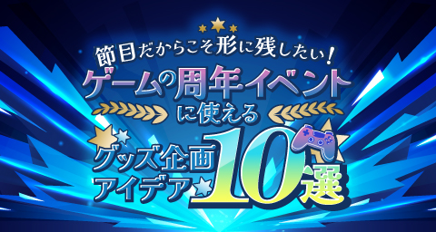 ゲームの“周年イベント”に使えるグッズ企画アイデア10選!