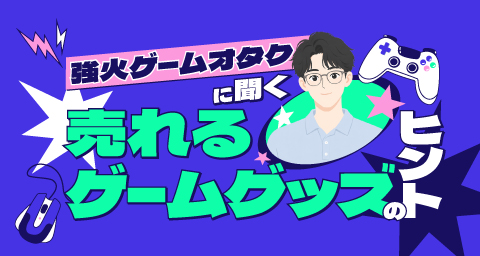 ゲームファンが本当に欲しいグッズとは?強火ゲームオタクに聞く「売れるゲームグッズ」のヒント