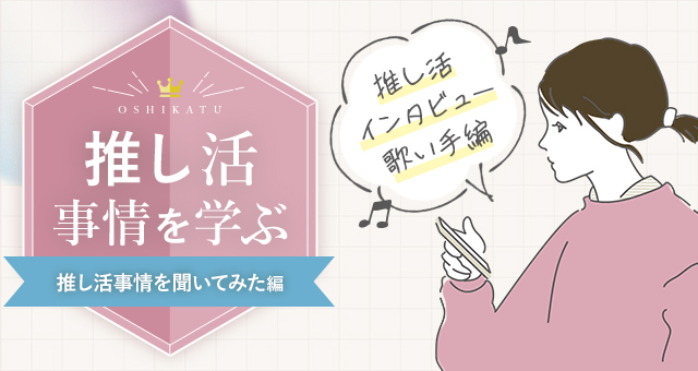 【推し活インタビュー】推し活事情を学ぶ⑮オタクに推し活状況を聞いてみた『歌い手編』