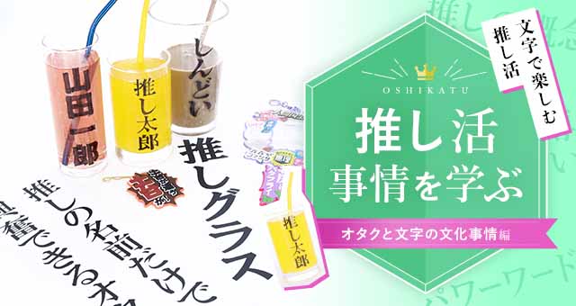 推しグラスに見るオタクと文字の関係性｜推し活を学ぶ④オタクと文字の文化事情