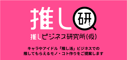 グッズやオタク知識情報、推し活ビジネスのお役立ち情報はこちら 推し研「推しビジネス研究所（仮）」