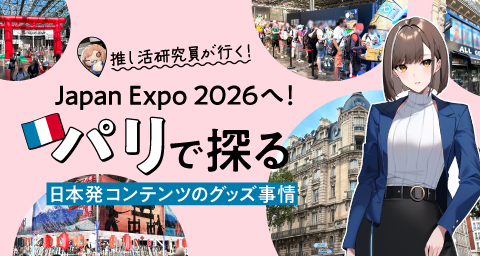 【推し活研究員が行く！Vol.7】Japan Expo 2026へ！パリで探る日本発コンテンツのグッズ事情