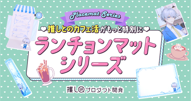 “推しとのカフェ活”がもっと特別に♡ランチョンマットシリーズ【推し研プロダクト開発】