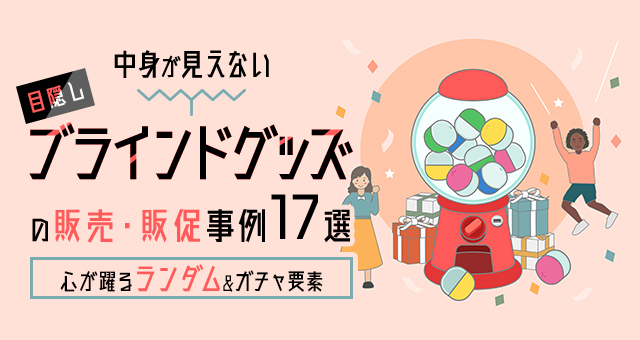 中身が見えない“ブラインド（目隠し）グッズ”の販売・販促事例17選｜心が躍るランダム＆ガチャ要素