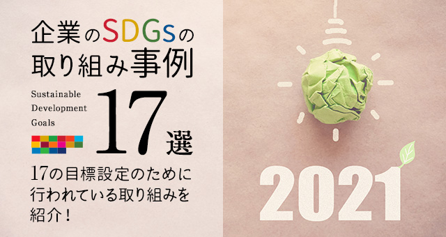 【2021最新】企業のSDGsの取り組み事例17選｜17の目標達成のために行われている取り組みを紹介！