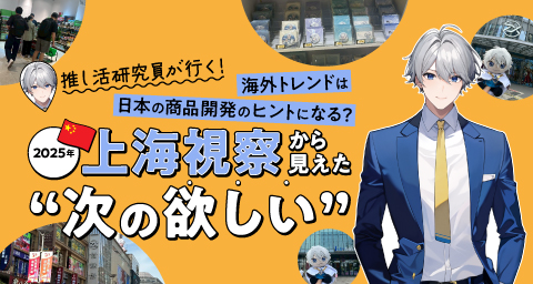 【推し活研究員が行く！Vol.4】海外トレンドは日本の商品開発のヒントになる？2025年上海視察から見えた“次の欲しい”