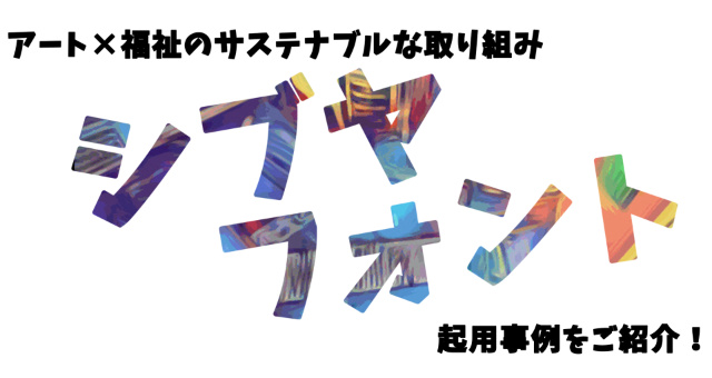 アート×福祉の取り組みシブヤフォント