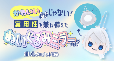 “かわいい”だけじゃない！実用性を兼ね備えた「ぬいぐるみミラー」とは？【推し研プロダクト開発】