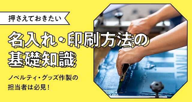 押さえておきたい、名入れ・印刷方法の基礎知識｜ノベルティグッズ・オリジナルグッズ作製の担当者は必見！