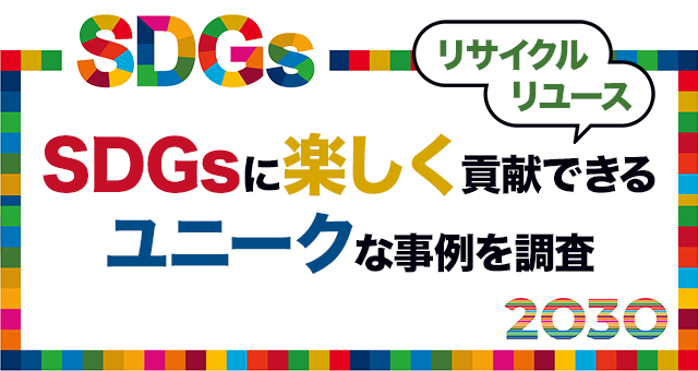 【リサイクル、リユース】SDGｓに楽しく貢献できるユニークな事例をご紹介！