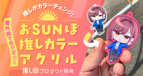 推しがカラーチェンジ！紫外線で色が変わる「おSUNぽ推しカラーアクリル」【推し研プロダクト開発】