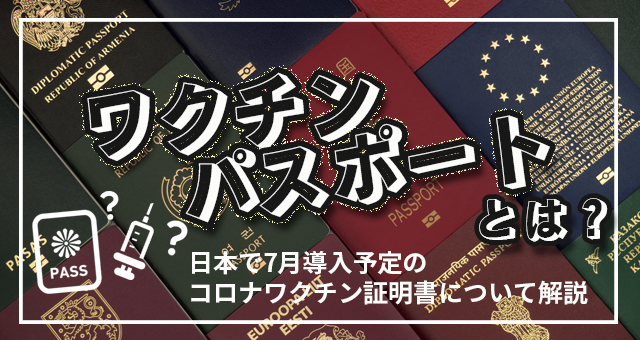 ワクチンパスポートとは｜日本で7月導入予定のコロナワクチン証明書について解説