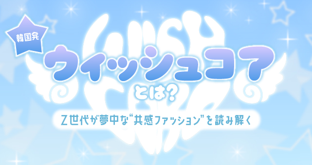 ウィッシュコア(WishCore)とは？——韓国発！Z世代が夢中な“共感ファッション”を読み解く