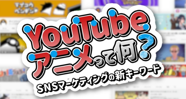 「YouTubeアニメ」って何？｜SNSマーケティングの新キーワード