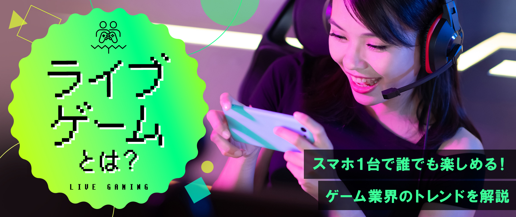 ライブゲームとは？スマホ１台で誰でも楽しめる！ゲーム業界のトレンドを解説