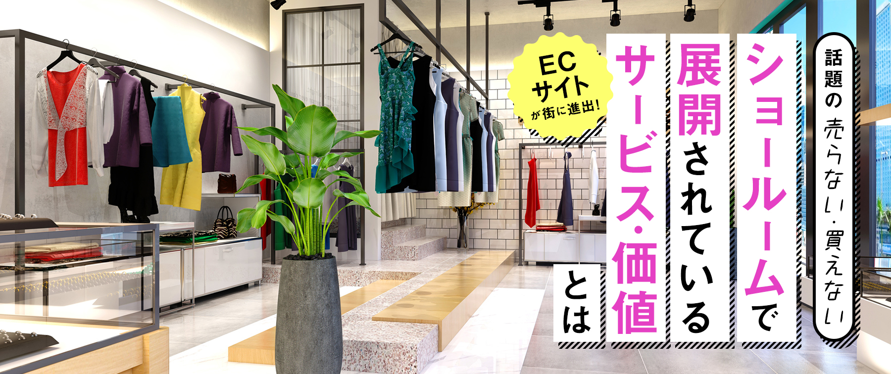 ECサイトが街に進出！話題の「売らない、買えない」ショールームで展開されているサービスや価値とは？